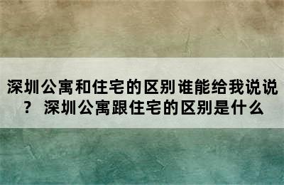 深圳公寓和住宅的区别谁能给我说说？ 深圳公寓跟住宅的区别是什么